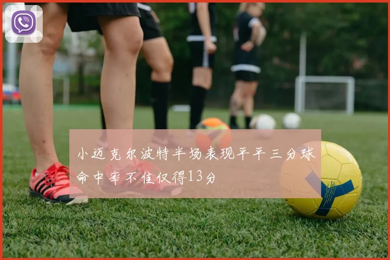 小迈克尔波特半场表现平平三分球命中率不佳仅得13分