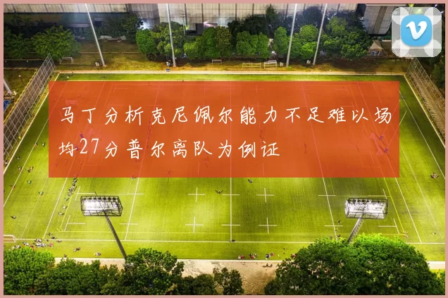 马丁分析克尼佩尔能力不足难以场均27分普尔离队为例证