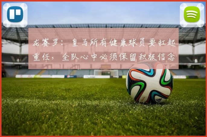 龙赛罗：皇马所有健康球员要扛起重任，全队心中必须保留积极信念