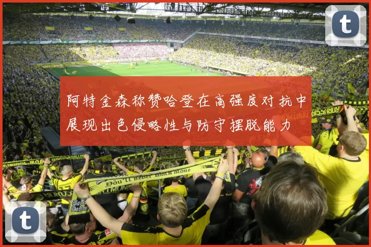 阿特金森称赞哈登在高强度对抗中展现出色侵略性与防守摆脱能力