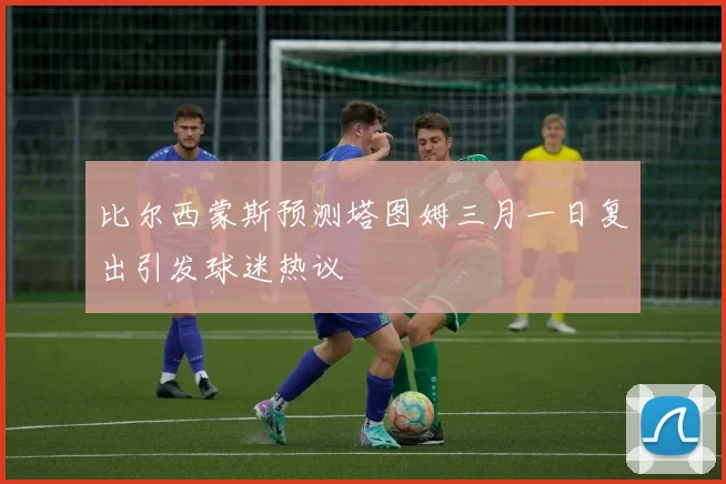 比尔西蒙斯预测塔图姆三月一日复出引发球迷热议